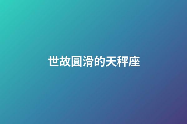 世故圓滑的天秤座