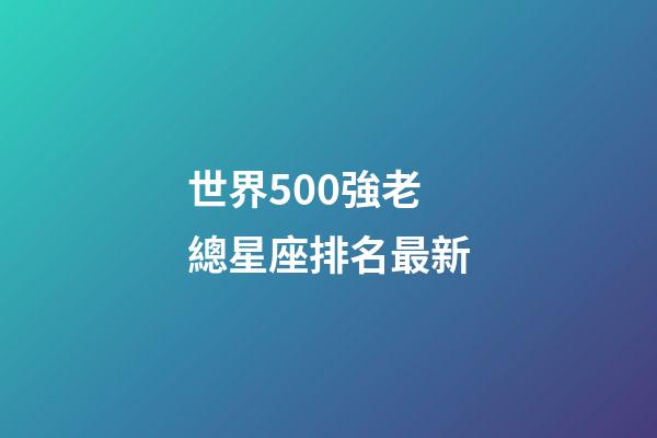 世界500強老總星座排名最新-第1張-星座運勢-玄機派