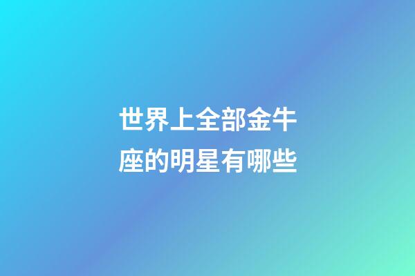 世界上全部金牛座的明星有哪些-第1張-星座運勢-玄機派