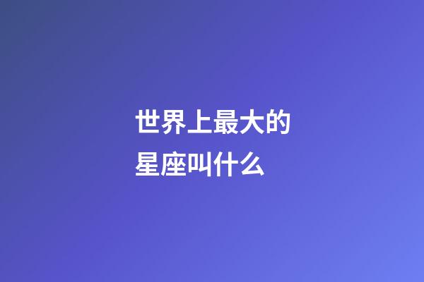 世界上最大的星座叫什么