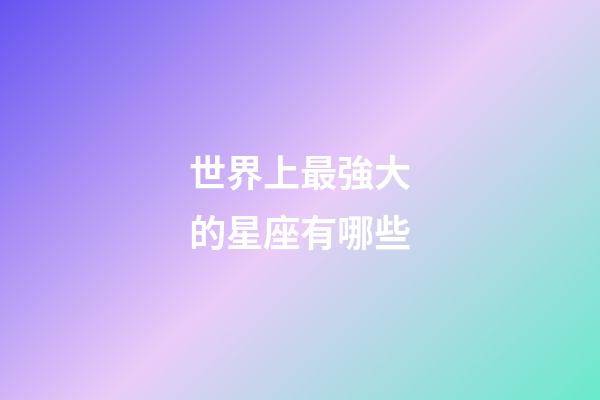 世界上最強大的星座有哪些-第1張-星座運勢-玄機派