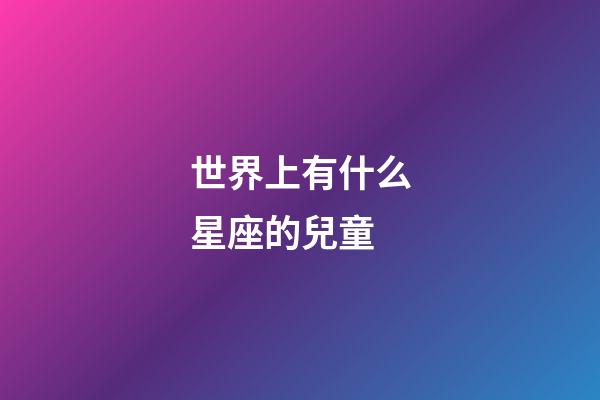 世界上有什么星座的兒童-第1張-星座運(yùn)勢(shì)-玄機(jī)派