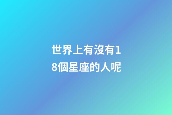 世界上有沒有18個星座的人呢-第1張-星座運勢-玄機派