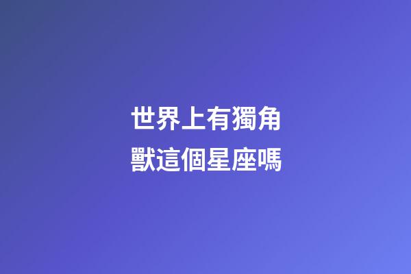 世界上有獨角獸這個星座嗎-第1張-星座運勢-玄機派