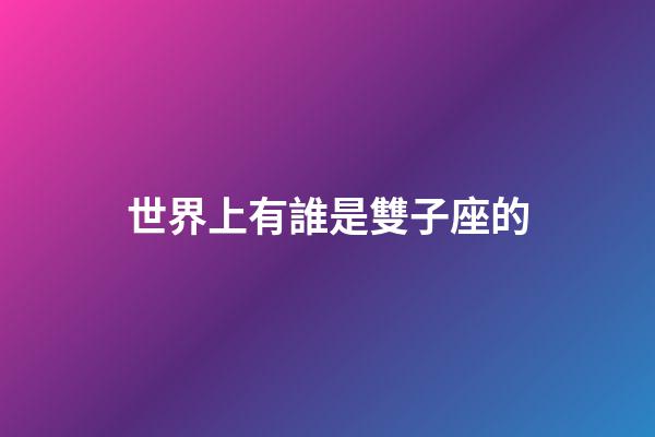 世界上有誰是雙子座的-第1張-星座運勢-玄機派