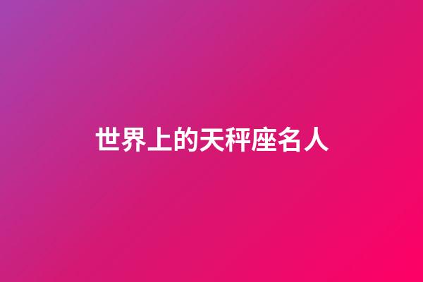 世界上的天秤座名人-第1張-星座運勢-玄機派