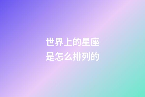 世界上的星座是怎么排列的-第1張-星座運勢-玄機派