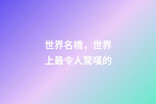 世界名橋，世界上最令人驚嘆的-第1張-觀點-玄機派