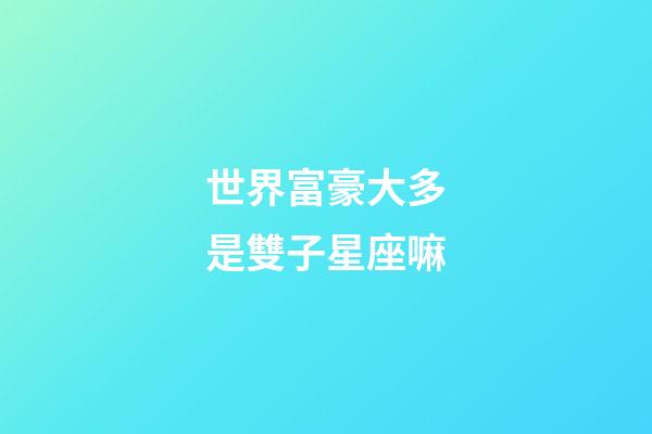 世界富豪大多是雙子星座嘛-第1張-星座運勢-玄機(jī)派