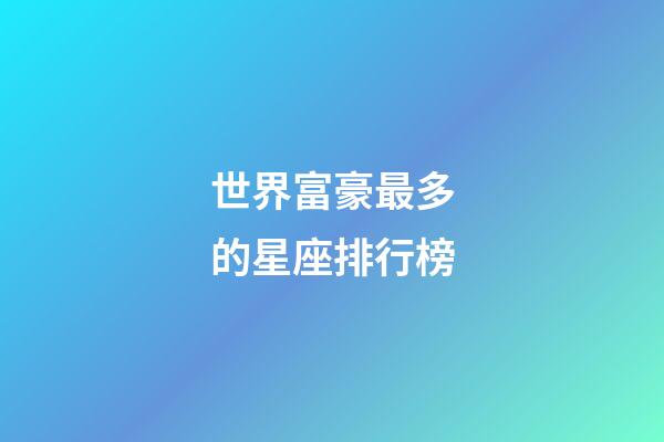 世界富豪最多的星座排行榜-第1張-星座運(yùn)勢(shì)-玄機(jī)派