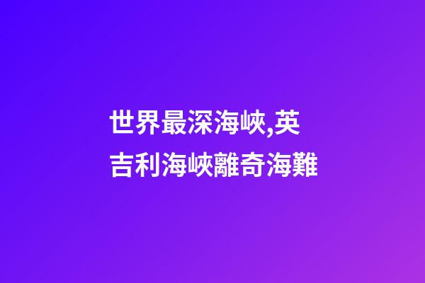 世界最深海峽,英吉利海峽離奇海難-第1張-觀點(diǎn)-玄機(jī)派