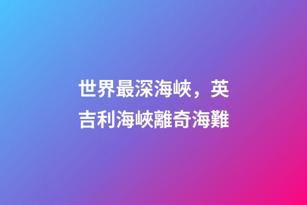 世界最深海峽，英吉利海峽離奇海難-第1張-觀點(diǎn)-玄機(jī)派