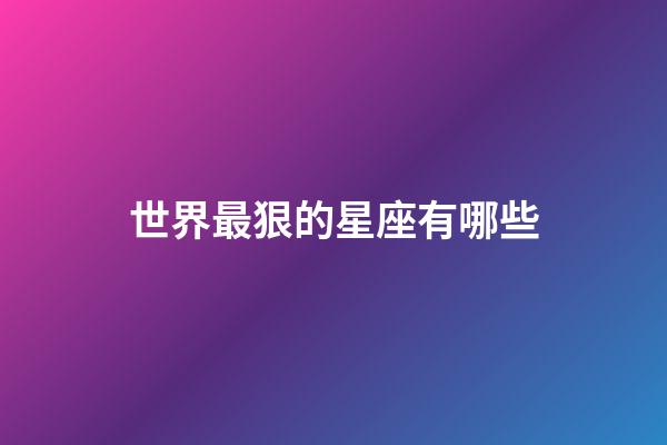 世界最狠的星座有哪些-第1張-星座運勢-玄機派