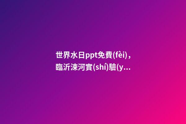 世界水日ppt免費(fèi)，臨沂涑河實(shí)驗(yàn)學(xué)校開展“世界水日”環(huán)保教育活動(dòng)-第1張-觀點(diǎn)-玄機(jī)派