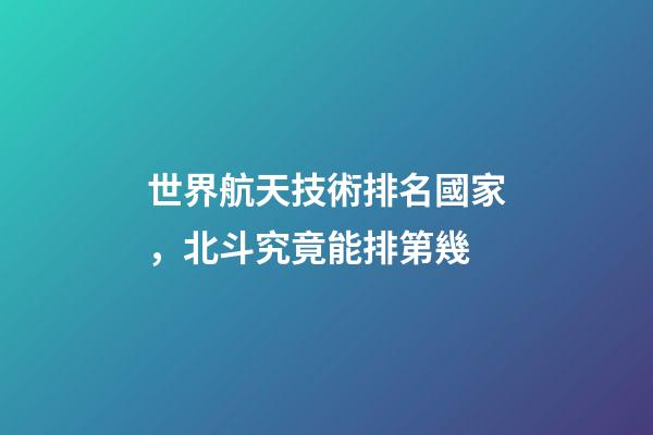 世界航天技術排名國家，北斗究竟能排第幾-第1張-觀點-玄機派