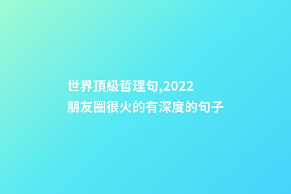 世界頂級哲理句,2022朋友圈很火的有深度的句子-第1張-觀點-玄機派