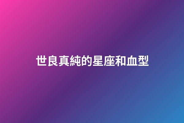 世良真純的星座和血型-第1張-星座運勢-玄機派