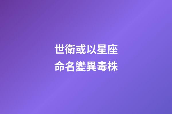 世衛或以星座命名變異毒株（不必恐慌印變異毒株）-第1張-星座運勢-玄機派