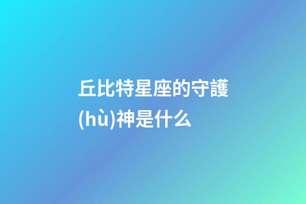丘比特星座的守護(hù)神是什么-第1張-星座運(yùn)勢-玄機(jī)派