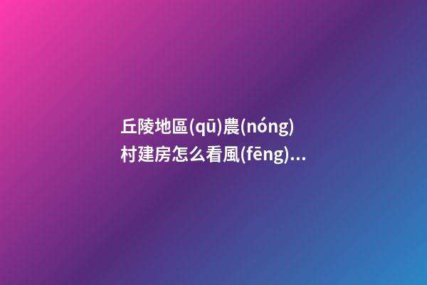 丘陵地區(qū)農(nóng)村建房怎么看風(fēng)水寶地