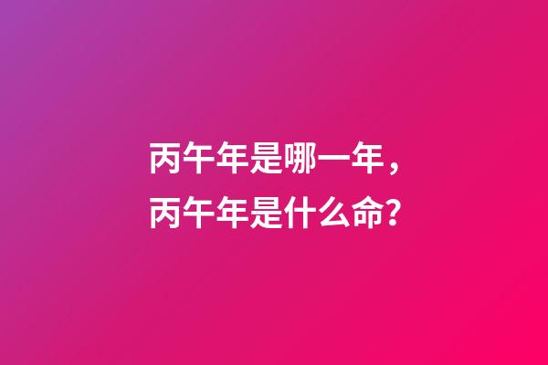 丙午年是哪一年，丙午年是什么命？