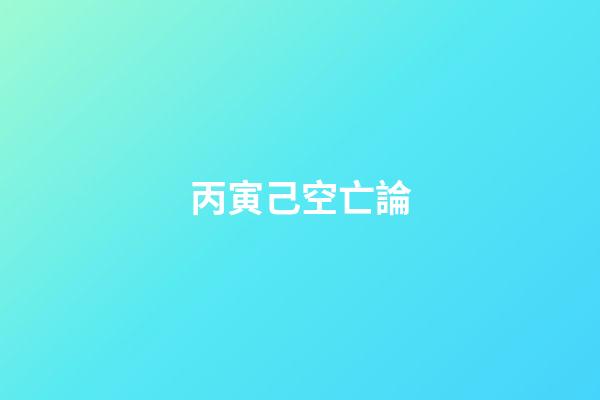 丙寅己空亡論