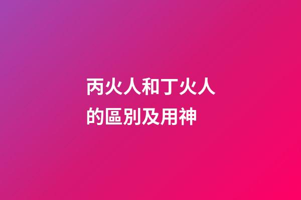 丙火人和丁火人的區別及用神