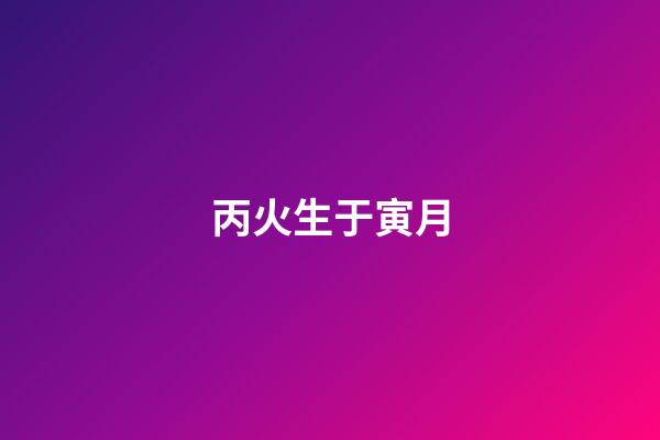 丙火生于寅月