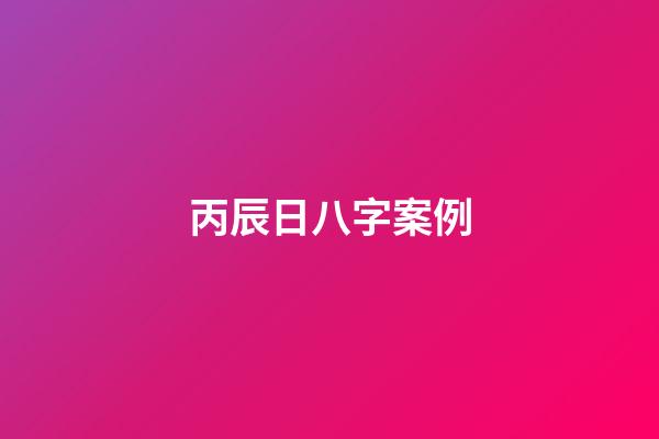 丙辰日八字案例(下半年喜事連連，收入暴增的生肖)-第1張-觀點-玄機派