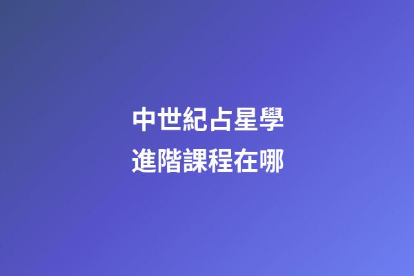 中世紀占星學進階課程在哪-第1張-星座運勢-玄機派