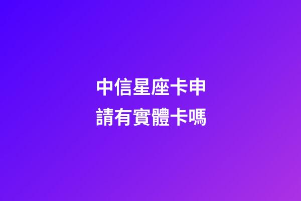 中信星座卡申請有實體卡嗎-第1張-星座運勢-玄機派