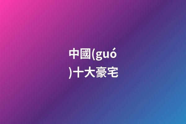 中國(guó)十大豪宅