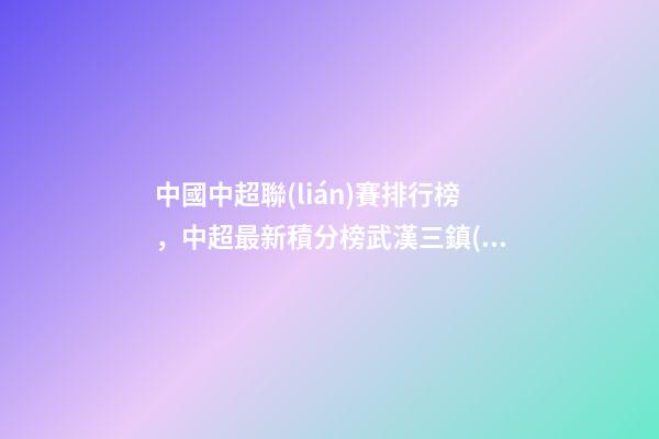 中國中超聯(lián)賽排行榜，中超最新積分榜武漢三鎮(zhèn)客負仍舊領跑