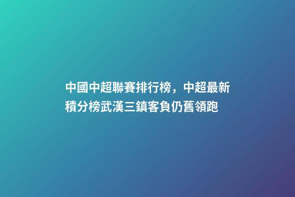 中國中超聯賽排行榜，中超最新積分榜武漢三鎮客負仍舊領跑-第1張-觀點-玄機派
