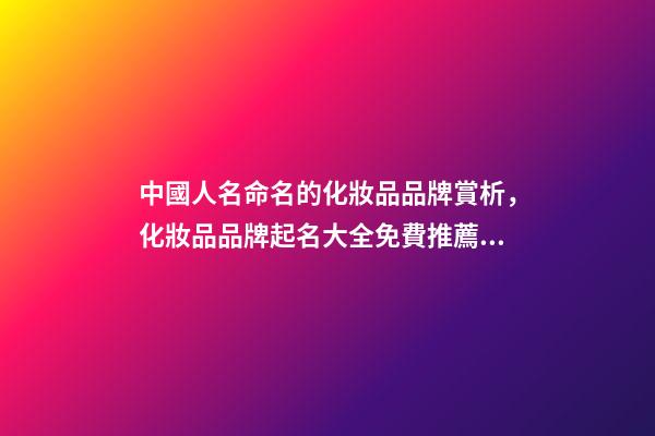 中國人名命名的化妝品品牌賞析，化妝品品牌起名大全免費推薦？-第1張-商標起名-玄機派
