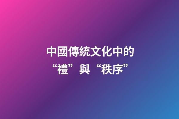 中國傳統文化中的“禮”與“秩序”