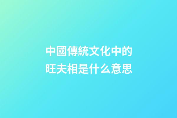 中國傳統文化中的旺夫相是什么意思