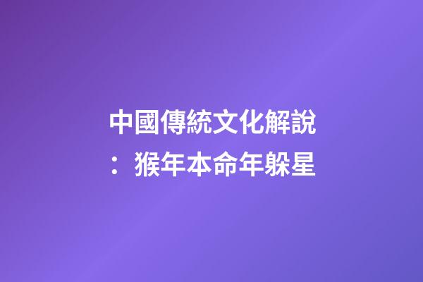 中國傳統文化解說：猴年本命年躲星