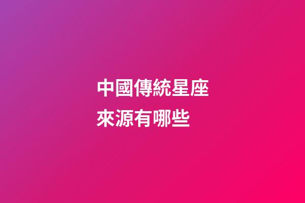 中國傳統星座來源有哪些-第1張-星座運勢-玄機派