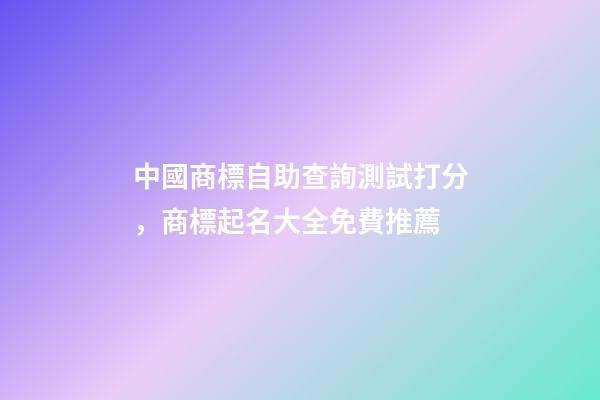 中國商標自助查詢測試打分，商標起名大全免費推薦-第1張-商標起名-玄機派