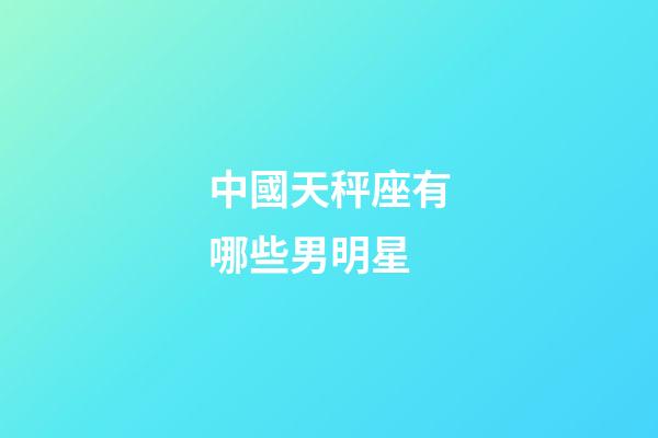 中國天秤座有哪些男明星-第1張-星座運(yùn)勢-玄機(jī)派