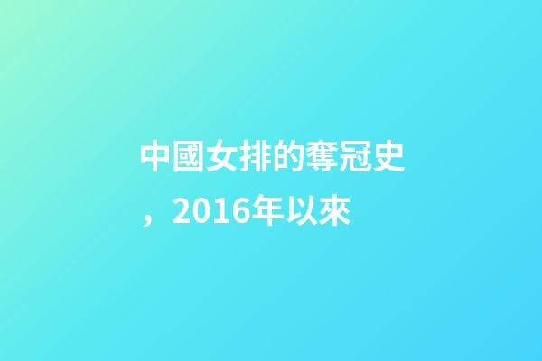 中國女排的奪冠史，2016年以來-第1張-觀點-玄機派