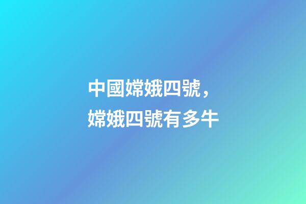 中國嫦娥四號，嫦娥四號有多牛-第1張-觀點-玄機派