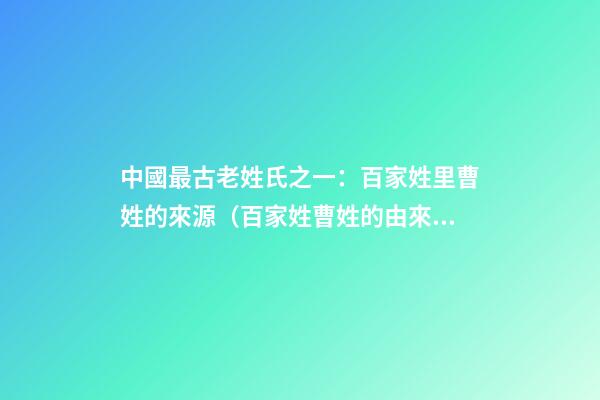 中國最古老姓氏之一：百家姓里曹姓的來源（百家姓曹姓的由來）