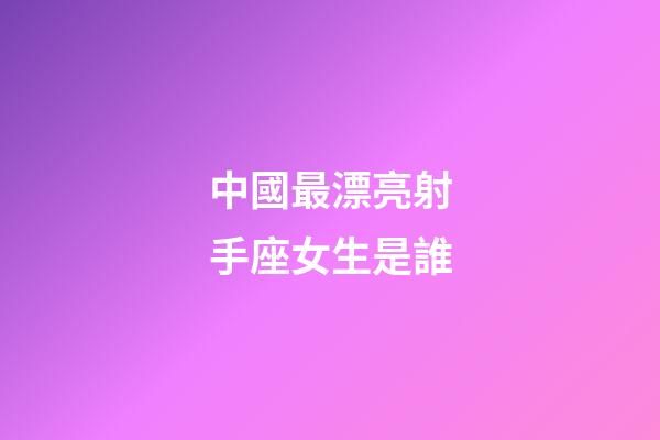 中國最漂亮射手座女生是誰-第1張-星座運勢-玄機派