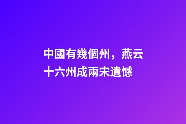 中國有幾個州，燕云十六州成兩宋遺憾-第1張-觀點-玄機派