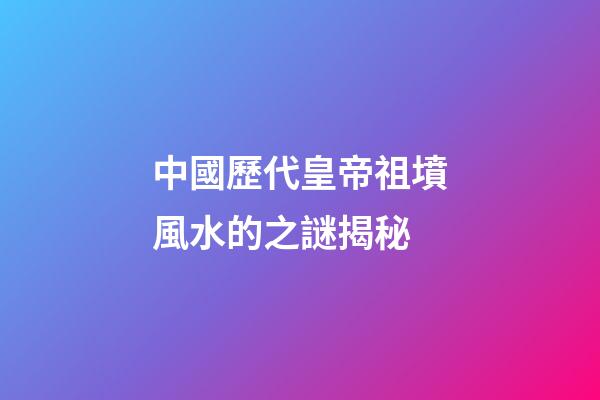 中國歷代皇帝祖墳風水的之謎揭秘