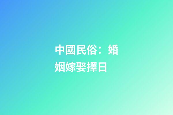 中國民俗：婚姻嫁娶擇日