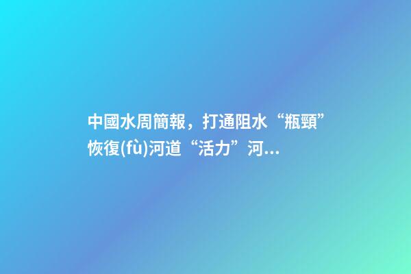 中國水周簡報，打通阻水“瓶頸”恢復(fù)河道“活力”河南省通許縣開展河道清淤工作-第1張-觀點(diǎn)-玄機(jī)派