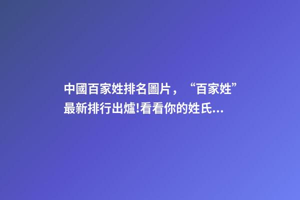 中國百家姓排名圖片，“百家姓”最新排行出爐!看看你的姓氏排第幾-第1張-觀點-玄機派